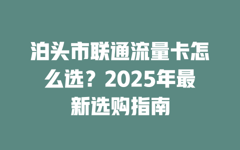 泊头市联通流量卡怎么选？2025年最新选购指南