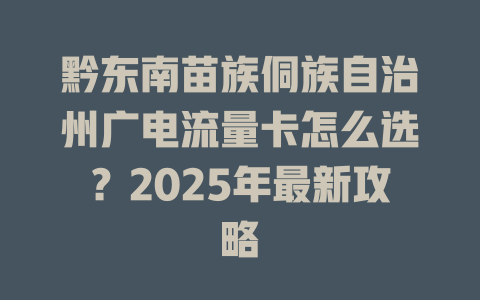 黔东南苗族侗族自治州广电流量卡怎么选？2025年最新攻略