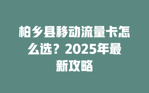柏乡县移动流量卡怎么选？2025年最新攻略