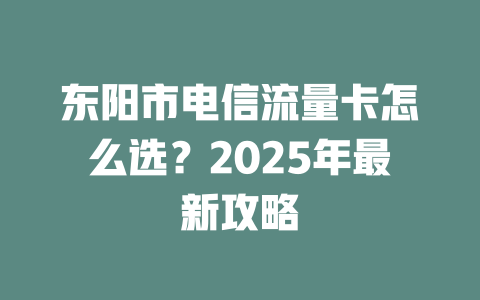 东阳市电信流量卡怎么选？2025年最新攻略