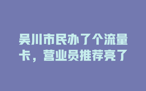 吴川市民办了个流量卡，营业员推荐亮了