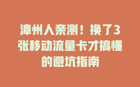 漳州人亲测！换了3张移动流量卡才搞懂的避坑指南