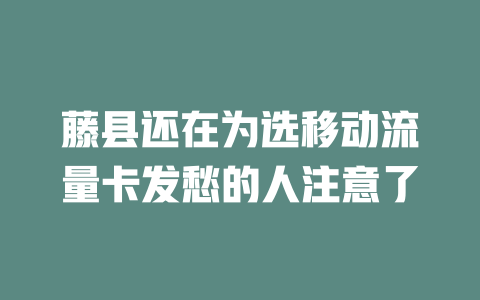 藤县还在为选移动流量卡发愁的人注意了