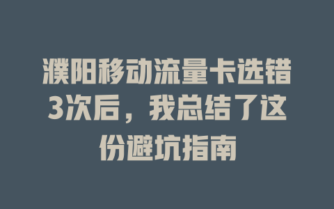 濮阳移动流量卡选错3次后，我总结了这份避坑指南