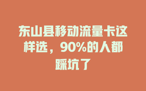 东山县移动流量卡这样选，90%的人都踩坑了