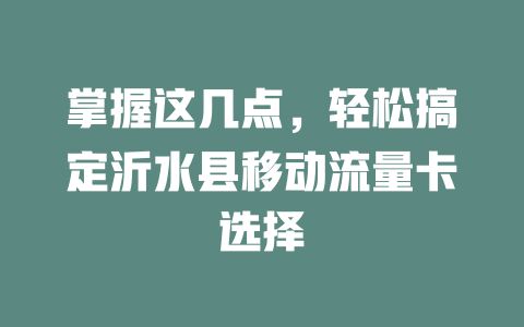 掌握这几点，轻松搞定沂水县移动流量卡选择
