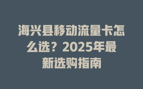 海兴县移动流量卡怎么选？2025年最新选购指南