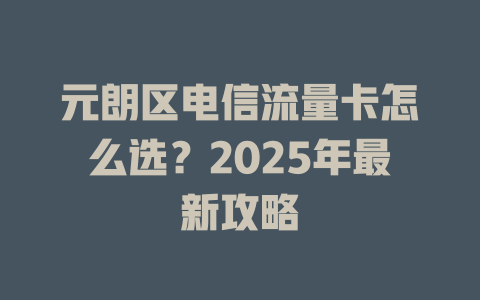 元朗区电信流量卡怎么选？2025年最新攻略