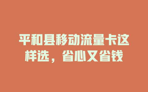 平和县移动流量卡这样选，省心又省钱