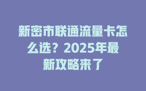 新密市联通流量卡怎么选？2025年最新攻略来了