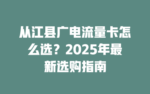 从江县广电流量卡怎么选？2025年最新选购指南