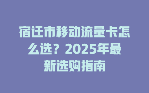 宿迁市移动流量卡怎么选？2025年最新选购指南
