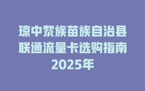 琼中黎族苗族自治县联通流量卡选购指南2025年