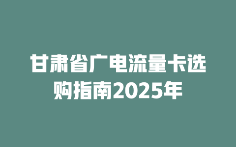 甘肃省广电流量卡选购指南2025年