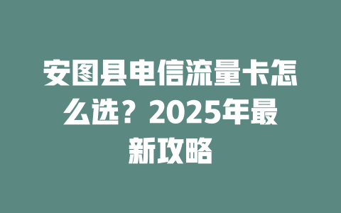 安图县电信流量卡怎么选？2025年最新攻略