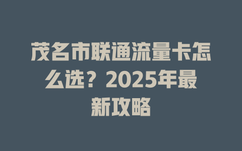 茂名市联通流量卡怎么选？2025年最新攻略