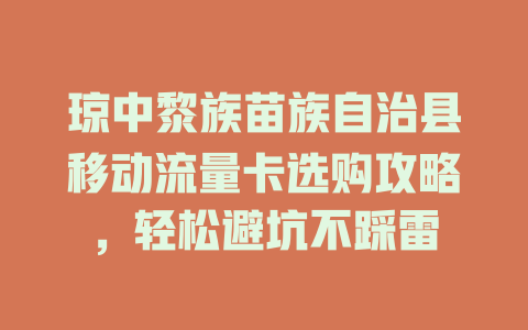 琼中黎族苗族自治县移动流量卡选购攻略，轻松避坑不踩雷