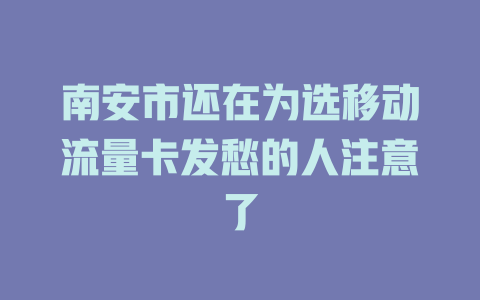 南安市还在为选移动流量卡发愁的人注意了