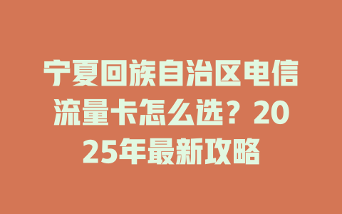 宁夏回族自治区电信流量卡怎么选？2025年最新攻略