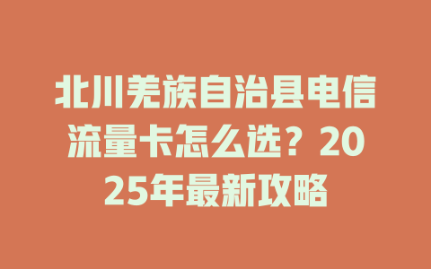 北川羌族自治县电信流量卡怎么选？2025年最新攻略