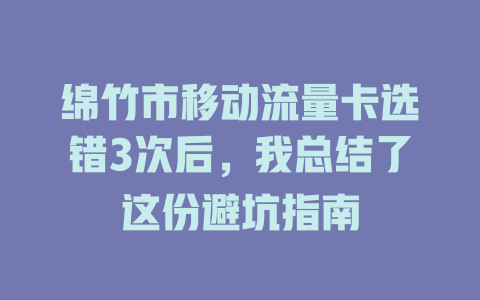 绵竹市移动流量卡选错3次后，我总结了这份避坑指南