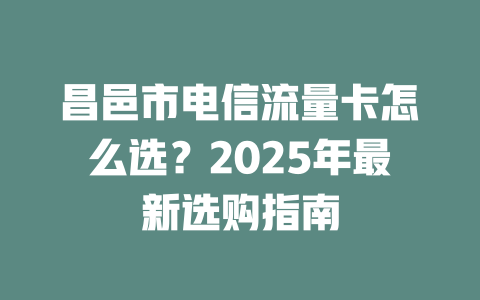 昌邑市电信流量卡怎么选？2025年最新选购指南