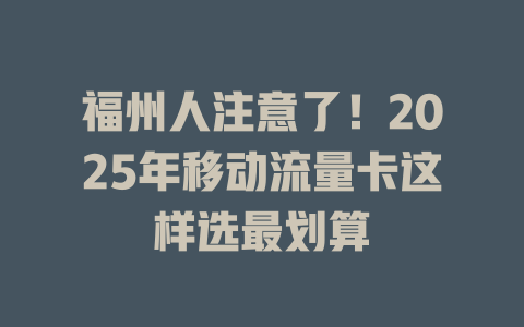 福州人注意了！2025年移动流量卡这样选最划算