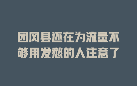 团风县还在为流量不够用发愁的人注意了