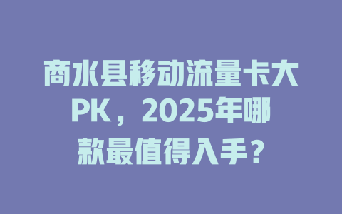商水县移动流量卡大PK，2025年哪款最值得入手？