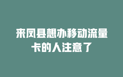 来凤县想办移动流量卡的人注意了