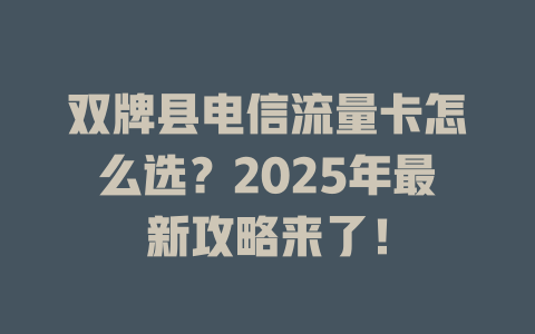 双牌县电信流量卡怎么选？2025年最新攻略来了！