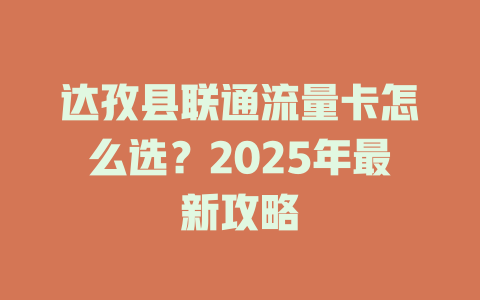 达孜县联通流量卡怎么选？2025年最新攻略
