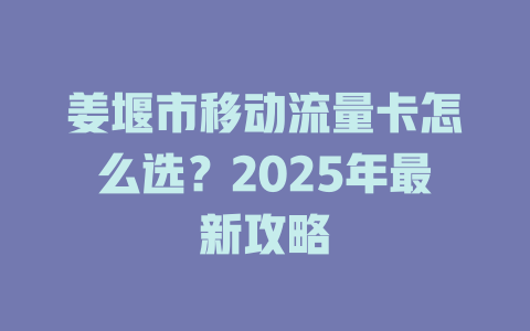 姜堰市移动流量卡怎么选？2025年最新攻略
