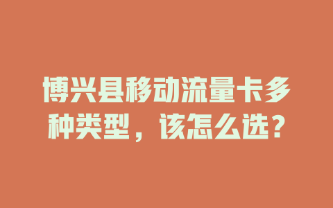 博兴县移动流量卡多种类型，该怎么选？