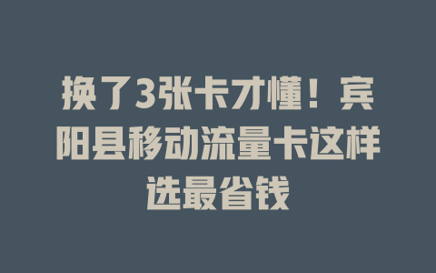 换了3张卡才懂！宾阳县移动流量卡这样选最省钱