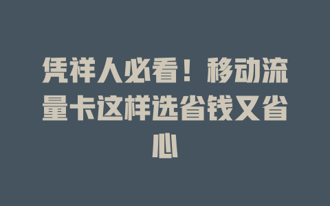凭祥人必看！移动流量卡这样选省钱又省心
