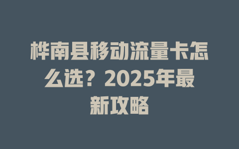 桦南县移动流量卡怎么选？2025年最新攻略