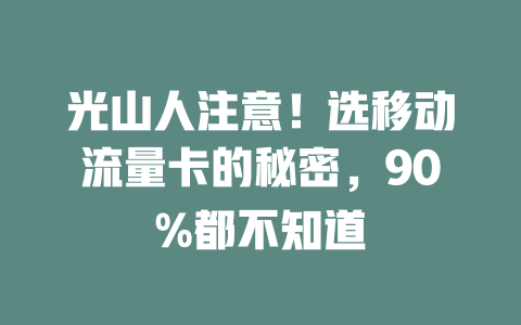 光山人注意！选移动流量卡的秘密，90%都不知道