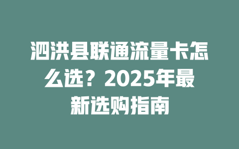 泗洪县联通流量卡怎么选？2025年最新选购指南
