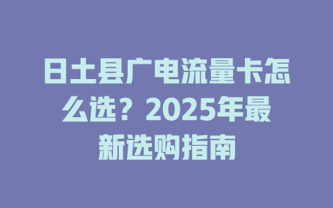 日土县广电流量卡怎么选？2025年最新选购指南