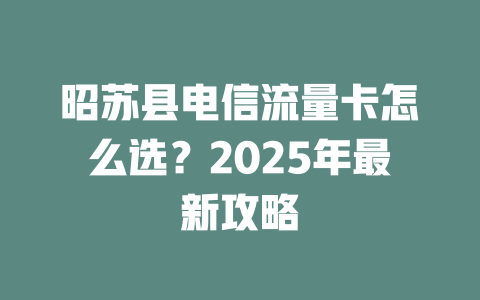 昭苏县电信流量卡怎么选？2025年最新攻略