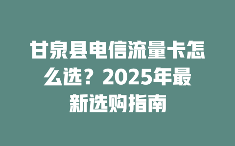 甘泉县电信流量卡怎么选？2025年最新选购指南