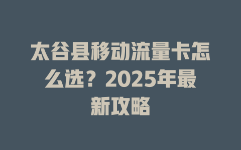 太谷县移动流量卡怎么选？2025年最新攻略