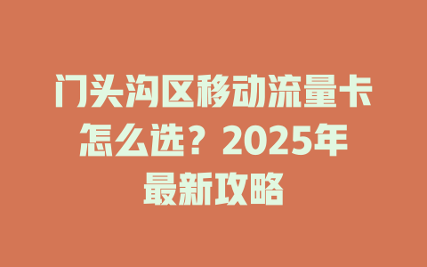 门头沟区移动流量卡怎么选？2025年最新攻略
