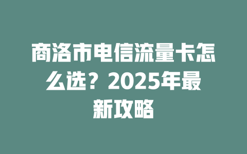 商洛市电信流量卡怎么选？2025年最新攻略
