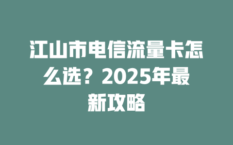 江山市电信流量卡怎么选？2025年最新攻略