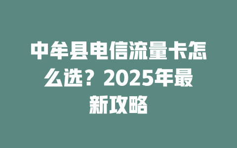 中牟县电信流量卡怎么选？2025年最新攻略