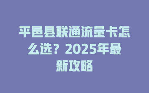 平邑县联通流量卡怎么选？2025年最新攻略
