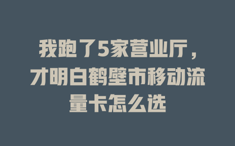 我跑了5家营业厅，才明白鹤壁市移动流量卡怎么选