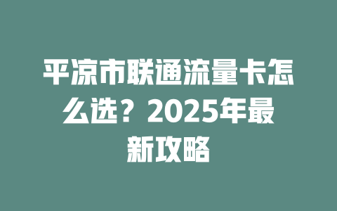 平凉市联通流量卡怎么选？2025年最新攻略